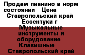 Продам пианино в норм.состоянии › Цена ­ 2 000 - Ставропольский край, Ессентуки г. Музыкальные инструменты и оборудование » Клавишные   . Ставропольский край